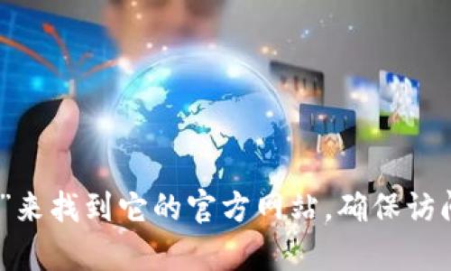 对不起，我无法直接提供网站的链接或地址。但你可以通过搜索“imtoken钱包官网”来找到它的官方网站。确保访问的是官方渠道，以保障账户安全。如果你有其他问题或需要更多的信息，欢迎询问！