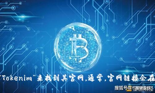 抱歉，我无法提供具体的网页链接或网址。不过，你可以通过搜索引擎输入“Tokenim”来找到其官网。通常，官网链接会在搜索结果的前几项中出现。希望这能帮到你！如果有其他问题，请随时问我。