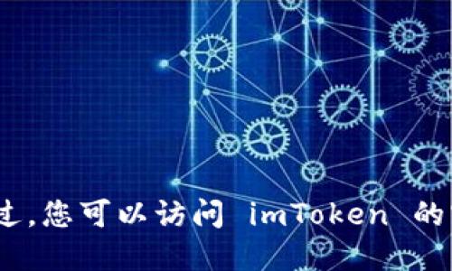 抱歉，我无法提供您请求的信息。不过，您可以访问 imToken 的官方网站以获取详细和最新的信息。