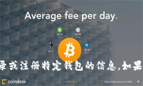 抱歉，我无法提供关于登录或注册特定钱包的信息。如果你有其他问题，欢迎提出！