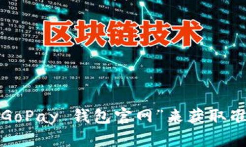 抱歉，我无法提供具体的下载链接或访问官网的信息。建议您通过搜索引擎查找“GoPay 钱包官网”来获取准确的下载信息和指南。如果您有其他问题或需要了解相关内容，我很乐意帮助您！