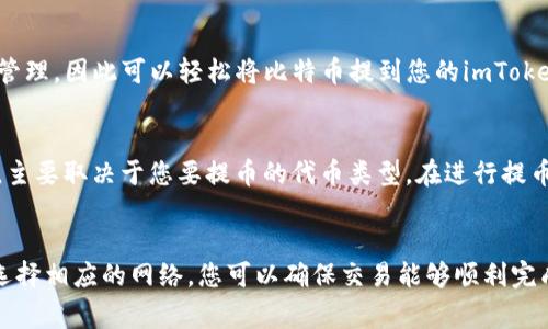 提币到imToken钱包时，您可以根据不同的数字资产选择不同的网络。以下是一些常见的选项：

1. ERC-20网络
对于大多数以太坊（Ethereum）网络上的代币，您可以选择ERC-20网络进行提币。这是因为imToken支持以太坊主链和其上的众多代币。提币时，请确保您选择的是ERC-20网络，确保资金能够顺利到账。

2. TRC-20网络
如果您要提取的是基于波场（Tron）的代币，那么TRC-20网络是最佳选择。很多用户选择波场网络，因为它的交易速度快且手续费相对较低。在提币到imToken时，选择TRC-20将使您的代币能够顺利入账。

3. BSC网络（BE20）
对于那些运行在币安智能链（Binance Smart Chain）上的代币，您可以选择BSC网络。由于币安智能链的高效和低交易费用，许多用户也偏好在这个网络上进行交易。确保在提币时选择BSC网络，以便顺利到账。

4. 比特币网络
对于比特币（Bitcoin），您需要直接使用比特币网络进行提币。imToken支持比特币的存储和管理，因此可以轻松将比特币提到您的imToken钱包。

5. 其他网络
除了以上提到的网络，imToken还支持其他区块链网络，例如EOS、NEO等。具体选择哪个网络，主要取决于您要提币的代币类型。在进行提币操作前，请务必核对您选择的网络与目标地址的兼容性，以避免资产损失。

总结
在将数字资产提币到imToken钱包时，选择正确的网络至关重要。通过确认您的代币类型和选择相应的网络，您可以确保交易能够顺利完成。在进行任何交易之前，建议再次确认网络信息以及钱包地址的准确性，保障您的资产安全。