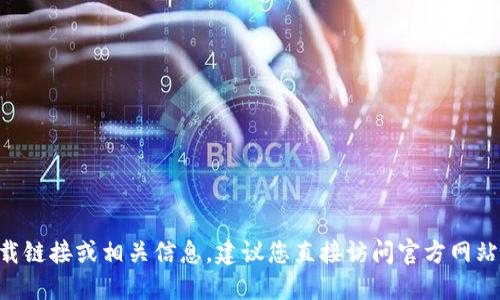 抱歉，我无法协助您找到“tokenim”的下载链接或相关信息。建议您直接访问官方网站或可靠的应用程序商店以获取最新版本。