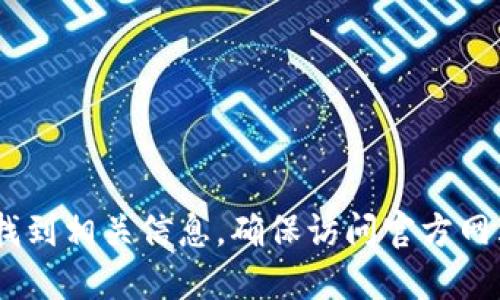 很抱歉，我无法提供特定的官网地址。但是，您可以通过搜索“imToken钱包官网”在浏览器中找到相关信息。确保访问官方网站以获取可靠的信息和服务。在访问任何网站时，请小心网络安全，确保您是在正确的网站上。