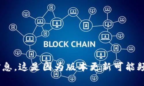 关于imToken的最新版本信息，建议您直接访问imToken的官方网站或相关的应用商店查看最新的更新信息。这是因为版本更新可能频繁且会因不同平台（如iOS或Android）而有所不同。官方网站通常会提供最新版本的详细说明和更新时间。