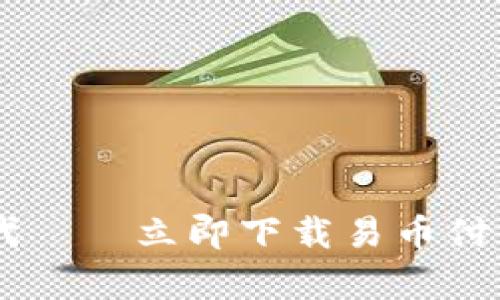 轻松掌握数字货币时代——立即下载易币付，开启你的支付新体验！
