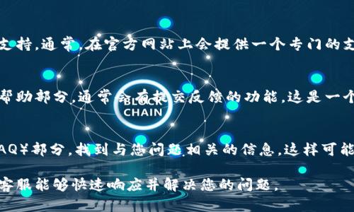 如果您需要联系imToken钱包的客户支持，有几个简单的方法可以做到这一点。下面是一些建议，帮助您有效地获得支持。

### 1. 官方支持页面
imToken钱包官方网站上通常会提供客户支持页面，您可以在这里找到常见问题的解答和联系方式。访问官网，查找“帮助”或“支持”部分，您可能会找到电子邮件地址、在线聊天窗口或支持论坛的链接。

### 2. 社交媒体平台
imToken钱包可能在多个社交媒体平台上活跃，例如Twitter、Facebook或微信。您可以通过私信或评论的方式联系imToken的官方账号，通常情况下，他们会在这些平台上提供支持。

### 3. 社区论坛和群组
除了官方渠道，您还可以加入imToken相关的社区论坛或社交媒体群组。这些地方通常有很多用户分享他们的经验，您也可以提出问题，或寻找曾遇到类似问题的用户的建议。

### 4. 电子邮件联系
如果您在使用imToken钱包时遇到特定问题，而其他方法没有帮助，也可以直接通过电子邮件联系客户支持。通常，在官方网站上会提供一个专门的支持邮箱。在邮件中，清晰地描述您的问题以及您尝试过的解决方法，以便客服能够更快地处理您的请求。

### 5. 应用内反馈
很多数字钱包应用都会在其应用内提供反馈或帮助的选项。您可以打开imToken钱包应用，查找设置或帮助部分，通常会有提交反馈的功能。这是一个直接且方便的方式，客服团队会尽快回复您。

### 6. 更新版本与常见问题解答
确保您的imToken钱包应用是最新版本，更新通常会修复已知的bug。同时，查看官方的常见问题解答（FAQ）部分，找到与您问题相关的信息，这样可能会更快解决您的疑惑。

这些方法可以帮助您有效地联系imToken钱包的客户支持。确保在联系人时提供尽可能多的信息，以便客服能够快速响应并解决您的问题。