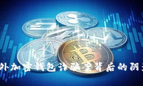 警惕！国外加密钱包诈骗案背后的阴影与真相
