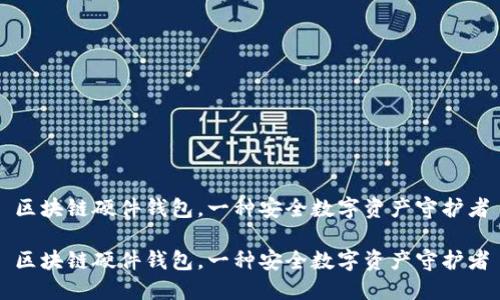 区块链硬件钱包,一种安全数字资产守护者
区块链硬件钱包,一种安全数字资产守护者