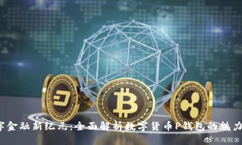  勇闯数字金融新纪元：全面解析数字货币P钱包的魅力与实用性