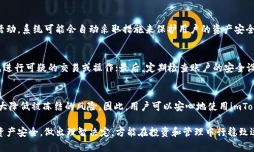 关于“imToken钱包会冻结吗”这个问题，首先需要了解imToken钱包的基本机制和功能。imToken是一款流行的数字货币钱包，支持多种区块链资产的存储和管理。用户常常会担心自己的钱包是否会被冻结，例如因为安全风险、合规性问题等。为了更清晰地探讨这个话题，以下将详细介绍imToken钱包的特点以及冻结风险的相关因素。

什么是imToken钱包？
imToken是一款移动端数字货币钱包，旨在为用户提供安全、便捷的区块链资产管理服务。这个钱包的设计理念是让每一个用户都能轻松地管理自己的数字资产，它支持以太坊及其代币、比特币等多种主流数字货币的存储和交换。imToken钱包的界面友好，而且为用户提供了一系列的功能，例如多链支持、DApp浏览、交易历史查看等，极大地方便了用户进行数字资产的操作。

imToken钱包的安全性
安全性是imToken钱包最重要的一个特性。imToken采用了多重加密技术，确保用户的私钥不会被泄露。同时，用户的私钥存储在本地设备上，只有用户自己才能访问。此外，imToken钱包还提供了生物识别技术和密码保护，为用户提供额外的安全保障。

为什么会有人担心钱包被冻结？
用户对钱包被冻结的担忧，主要来源于以下几个方面：第一，合规性问题。各国对数字货币的监管政策不一，部分国家对特定资产或钱包的监管非常严格，可能会导致某些钱包被封锁。第二，安全风险。若用户的账户被黑客攻击，或者通过不当操作导致钱包被盗取，用户会担心整个钱包系统会被冻结。第三，平台的稳定性。如果imToken钱包发生重大技术故障，可能会影响用户的资产未能及时访问，进而引发“冻结”的误解。

imToken钱包会被冻结吗？
实际上，imToken钱包一般不会单方面冻结用户的账户。但有些情况下，用户的账户可能会因为违反相关政策或者存在异常行为而被临时限制。例如，如果钱包检测到账户有异常登录活动，系统可能会自动采取措施来保护用户的资产安全。此外，用户如果违反了imToken的服务条款，也有可能面临账户的限制。

如何避免imToken钱包被冻结？
为了确保imToken钱包的顺利使用，用户可以采取一些措施来降低账户被冻结的风险：首先，确保账户的安全性，不要将私钥或助记词分享给他人；其次，尽量遵循平台的使用规则，避免进行可疑的交易或操作；最后，定期检查账户的安全设置，及时更新密码，提升隐私保护。

总结
imToken钱包作为一款备受喜爱的数字货币钱包，虽然在极少数情况下可能会因为合规或安全原因导致账户被限制，但只要用户认真遵循使用规则并采取必要的安全措施，就能够大大降低被冻结的风险。因此，用户可以安心地使用imToken钱包进行资产管理，同时对其安全性和使用规则保持关注。

关于imToken钱包是否会被冻结的问题，归根结底要视具体情况而定。了解钱包的安全机制和合规要求，是每位用户都应该关注的重点。在这个充满变幻的数字经济时代，确保自己的资产安全，做出理智决定，方能在投资和管理中行稳致远。