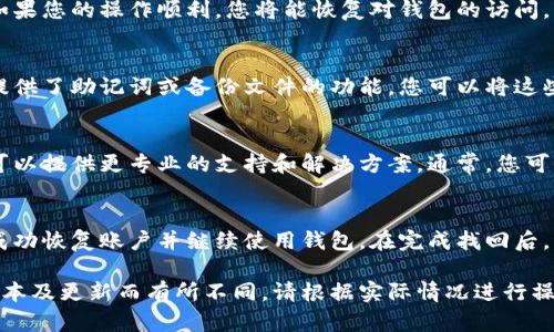 如果您在使用IM钱包时需要找回账号，可以按照以下步骤进行操作。请注意，不同钱包可能有不同的找回流程，以下是一般的步骤和建议：

步骤一：打开IM钱包应用
首先，请确保您已经下载并安装了IM钱包的最新版本。打开应用后，您会看到登录页面。在这里，一般会有“找回账户”或“无法登录？”的选项。

步骤二：选择找回账号
点击“找回账户”或类似的选项。系统通常会提示您输入与账户相关的身份信息，如注册时使用的手机号码或电子邮件地址。这是为了验证您的身份，以确保账户安全。

步骤三：验证身份
根据您选择的身份信息，IM钱包将发送验证码到您的手机或电子邮箱。这一过程是为了确保是您本人在操作。请查收并输入收到的验证码。

步骤四：重设密码
在验证成功后，系统会引导您重设账户密码。创建一个强密码，包含字母、数字和特殊符号，并确保不与旧密码重复。这一步骤是为保护您的账户安全。

步骤五：登录您的账户
重设密码后，您可以使用新的密码和您注册时的账号信息重新登录IM钱包。如果您的操作顺利，您将能恢复对钱包的访问。

备份和保护您的账号
为了避免今后再次遇到类似问题，建议您定期备份钱包信息。很多IM钱包都提供了助记词或备份文件的功能，您可以将这些信息安全地保存。如果您的钱包支持两步验证，建议开启该功能增加安全性。

联系IM钱包客服
如果您在找回账号的过程中遇到困难，建议您联系IM钱包的客服团队。他们可以提供更专业的支持和解决方案。通常，您可以在钱包应用内找到客服联系信息。

总结
找回IM钱包账号的过程虽然可能会有些繁琐，但遵循上述步骤，您应该能够成功恢复账户并继续使用钱包。在完成找回后，请务必增强账户的安全措施，确保您的数字资产安全。

以上步骤运用了一些通用的找回账户的建议，具体的操作可能因IM钱包的版本及更新而有所不同，请根据实际情况进行操作。如果您有进一步的问题或需要更具体的帮助，欢迎继续问我！