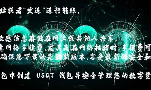 创建 USDT 钱包的过程相对简单，下面是通过 imToken 钱包创建 USDT 钱包的详细步骤：

### 第一步：下载和安装 imToken 钱包
1. 打开您的手机应用商店（iOS 用户在 App Store，Android 用户在 Google Play 或其他应用市场）搜索“imToken”。
2. 找到官方应用，下载并安装。

### 第二步：创建钱包
1. 打开 imToken 应用，您会看到“创建钱包”或“导入钱包”，点击“创建钱包”。
2. 根据提示设置您的钱包名称和密码。请使用一个安全、易于记忆的密码，并妥善保管。

### 第三步：备份助记词
1. 创建钱包后，应用将生成一组助记词（通常是12个单词）。
2. 认真记录并妥善保管这些助记词，不要与他人分享。如果您不小心丢失，可能会无法找回您的钱包。

### 第四步：添加 USDT 钱包
1. 在主界面中，点击“我的钱包”或“资产”选项。
2. 在资产页面，您会看到已有的一些资产，点击“添加资产”或“添加代币”。
3. 搜索“USDT”，并选择所需的 USDT 类型（例如：ERC20、TRC20或其他链上的 USDT）。
4. 点击“添加”或“确认”将 USDT 钱包加入到您的资产列表中。

### 第五步：开始使用 USDT 钱包
1. 在资产页面上，您可以看到 USDT 钱包。
2. 点击 USDT 钱包，可以选择“接收”获取地址或者“发送”进行转账。

### 补充说明
- **确保安全**：千万不要将助记词、密码等敏感信息存储在网上或与他人共享。
- **关注手续费**：在进行转账时，一定要留意网络手续费，尤其是在网络拥堵时，手续费可能会增加。
- **技术更新**：imToken 不时会更新功能，确保您下载的是最新版本，享受最新的安全和功能体验。

随着这一指南，您将能够轻松在 imToken 钱包中创建 USDT 钱包并安全管理您的数字资产。请务必保持警觉，确保您的数字资产安全。