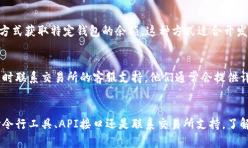 区块链钱包是数字货币存储的重要工具，了解如何查询钱包余额是每个数字货币投资者的基本技能。以下是几种查询区块链钱包余额的方法：

1. 使用区块链浏览器
区块链浏览器是一个公共工具，可以帮助用户查看区块链上记录的交易和钱包余额。常用的区块链浏览器包括：

- **Etherscan**（以太坊）
- **Blockchain.com**（比特币）
- **BscScan**（币安智能链）

使用这些浏览器非常简单。只需将您的钱包地址复制并粘贴到浏览器的搜索框中，点击搜索，即可看到该钱包的余额、交易记录及其他相关信息。

2. 通过钱包应用程序
许多数字货币钱包提供用户友好的界面，使用户能够轻松查询余额。常见的钱包包括：

- **MetaMask**
- **Trust Wallet**
- **Coinbase Wallet**

打开您的钱包应用程序后，通常可以在主界面的最上方看到当前余额，有的还会显示最近的交易记录。只需简单几步操作，您就能随时了解自己的资产状况。

3. 使用命令行工具
对于技术爱好者，使用命令行工具也是一种查询钱包余额的方式。例如，您可以使用比特币核心客户端（Bitcoin Core）或以太坊的geth客户端，通过输入一些简单的命令来查看余额。这种方式适合有一定技术基础的用户。命令行工具提供了更灵活的查询功能，但也需要一定的学习成本。

4. 通过API接口查询
如果您在开发一个涉及区块链的应用，您可能需要通过API来获取钱包余额。例如，使用Blockchain.com API，您可以通过编程的方式获取特定钱包的余额。这种方式适合开发者和对编程有一定了解的用户。

5. 联系交易所支持
如果您的资产存放在数字货币交易所，比如Binance或Coinbase，您可以直接登录您的账户查看余额。如果您不确定操作，可以随时联系交易所的客服支持，他们通常会提供详细的指导。

总结
查询区块链钱包余额的方法多种多样，用户可以选择最适合自己需求和技术水平的方式。无论是通过区块链浏览器、钱包应用、命令行工具、API接口还是联系交易所支持，了解自己的资产状况都是投资过程中至关重要的一步。随着数字货币的普及，掌握这些基本技能将帮助您更加从容地应对市场变化。