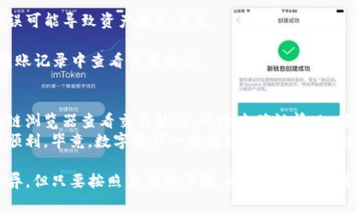 将imToken钱包中的资产转到火币交易所所需的时间取决于多个因素，主要包括网络拥堵情况和所选择的数字货币。一般来说，以下是一些常见情况和时间估计：

转账时间概述
在一般情况下，从imToken钱包转账到火币交易所通常需要几分钟到一个小时不等。如果网络拥堵，时间可能会更长，甚至可能需要数小时。

影响转账时间的因素
1. **区块链网络的拥堵情况**：如果您在一个高峰期进行交易，例如重大新闻发布后，可能会导致交易的确认时间延长。
2. **交易费用**：选择较高的交易费用通常可以加快交易确认的速度，而较低的费用可能需要更长的确认时间。
3. **币种的不同**：不同的数字货币在其区块链上确认交易的速度不同。例如，使用以太坊转账可能需要大约10到20分钟，而比特币转账可能需要更长时间，有时在一小时以上。

转账步骤总结
如果您打算将数字资产从imToken钱包转到火币交易所，请按照以下步骤操作：
1. 打开您的imToken钱包，选择要转出的数字货币。
2. 输入火币交易所提供的接收地址，确保地址正确无误；一个小错误可能导致资产永久丢失。
3. 设置您愿意支付的交易费用，并确认转账金额。
4. 提交交易并等待区块链网络确认。您可以在imToken和火币的转账记录中查看交易状态。

建议与注意事项
在进行转账时，保持耐心。如果交易时间超出预期，您可以通过区块链浏览器查看交易状态，以检查确认情况。确保在每次转账前都仔细核对地址和金额，以避免错误。
此外，建议您在进行大额转账时，先进行小额测试转账，以确保流程顺利。毕竟，数字资产一旦转账，通常是不可逆的。

总结来说，从imToken钱包转账到火币所需的时间会因多种因素而异，但只要按照正确的步骤，同时注意对交易的监控，便能够顺利完成资产的转移。
