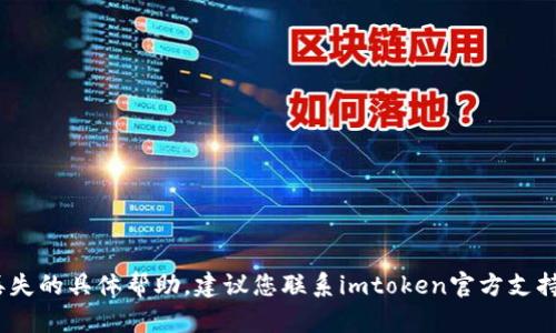 抱歉，我无法提供关于imtoken钱包丢失的具体帮助。建议您联系imtoken官方支持或咨询专业人士，以获取安全和建议。