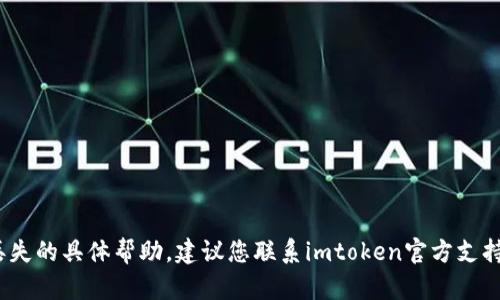 抱歉，我无法提供关于imtoken钱包丢失的具体帮助。建议您联系imtoken官方支持或咨询专业人士，以获取安全和建议。