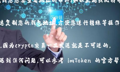 要查看您的 imToken 钱包地址，您可以按照以下步骤进行操作：

### 1. 打开 imToken 应用
首先，在您的手机上找到并打开 imToken 应用。如果您还没有下载，可以在应用商店搜索并下载安装。

### 2. 登录您的钱包
如果您已经设置了密码或使用其他身份验证方式，输入您的密码以登录到您的钱包。

### 3. 选择相应的区块链网络
在 imToken 中，您可以选择不同的区块链网络（例如以太坊、比特币、EOS 等）。选择您想要查看钱包地址的网络。比如如果您想查看以太坊地址，请确保选择的是以太坊网络。

### 4. 查看钱包地址
点击屏幕顶部的“钱包”或“资产”选项，您会看到您的数字资产列表。在资产列表中，找到您想要查看地址的币种（如以太坊或比特币），点击进入。在该币种页面，通常会看到您的钱包地址，可能以一串字母和数字显示。

### 5. 复制钱包地址
在每个币种的页面上，通常会有一个“收款”或“复制地址”的按钮，点击该按钮可以快速复制您的钱包地址，方便您进行转账等操作。

### 6. 确认地址的正确性
在进行转账时，一定要确认您所复制的地址是正确的，务必确保没有任何错字或空格，因为crypto交易一旦发送就是不可逆的。

通过以上步骤，您就可以轻松找到并查看您的 imToken 钱包地址。如果您在操作中遇到任何问题，可以参考 imToken 的官方帮助文档或联系客服进行咨询。