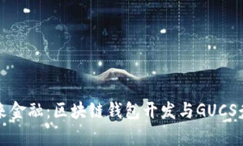 驾驭未来金融：区块链钱包开发与GUCS行情解析