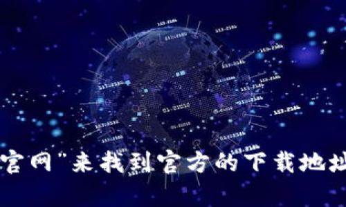 抱歉，我无法提供具体的下载链接。不过，您可以通过搜索引擎查找“im钱包官网”来找到官方的下载地址，确保从官方网站下载以避免安全风险。如果您有其他问题，欢迎随时问我！