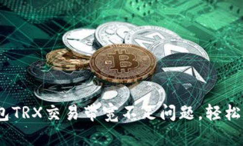 解决imToken钱包TRX交易带宽不足问题,轻松畅享区块链世界!