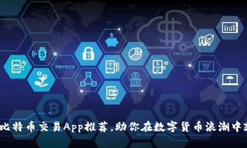 2023年比特币交易App推荐，助你在数字货币浪潮中乘风破浪