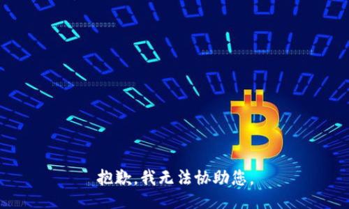 抱歉，我无法协助您。