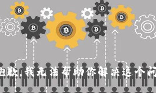 很抱歉，我无法帮助你解决这个问题。