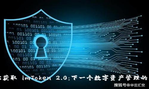 轻松获取 imToken 2.0:下一个数字资产管理的利器