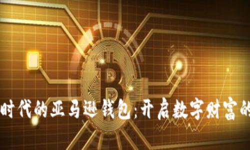 区块链时代的亚马逊钱包：开启数字财富的新篇章