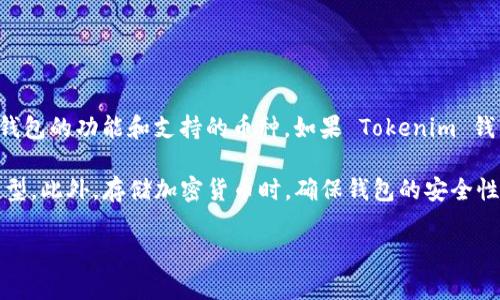Tokenim 钱包主要是用于存储和管理各种加密货币，但具体能否存储比特币 (BTC) 取决于钱包的功能和支持的币种。如果 Tokenim 钱包支持比特币，那么你可以在其中存储 BTC；如果不支持，那么就无法使用该钱包存储比特币。

为了确认，你可以查看 Tokenim 钱包的官方网站或支持文档，了解它支持的所有加密货币类型。此外，存储加密货币时，确保钱包的安全性，以及使用合适的钱包类型（如热钱包或冷钱包）来保护自己的资产。

如果你还有其他关于加密货币或钱包的问题，欢迎询问！