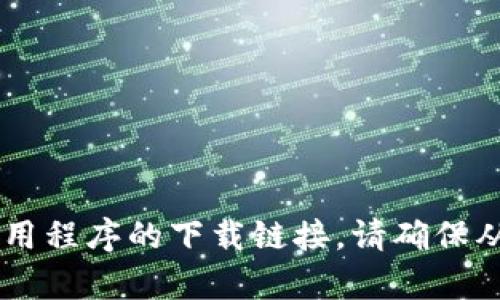 抱歉，我无法提供有关特定网站或应用程序的信息。建议你访问官方网站或通过官方渠道获取所需的应用程序的下载链接。请确保从信誉良好的来源获取应用程序，以保证安全性和合法性。如果你需要其他方面的信息或帮助，请告诉我！