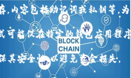 im钱包的备份文件通常是以特定的格式存储其数据。这些备份文件的格式可能因钱包版本和开发者而异，但常见的格式包括：

1. **JSON格式**：一些区块链钱包使用JSON（JavaScript Object Notation）格式来存储数据。这种格式容易阅读和解析，适合存储钱包地址、私钥及其他相关信息。

2. **Encrypted文件**：有些钱包会将备份文件加密，以保护用户的私钥和其他敏感信息。这种情况下，备份文件可能采用特定的加密格式，用户需要使用特定的密码或密钥来解锁。

3. **文本文件**：在某些情况下，备份信息可能直接以文本文件的形式保存，内容包括助记词或私钥等。为了安全，通常建议将这样的文件存储在安全的位置。

4. **特定钱包格式**：某些钱包可能采用自定义的文件格式，这种文件格式可能仅在特定的钱包应用程序中可用，用户需要使用该应用程序来恢复钱包。

重要提示：无论备份采用何种文件格式，用户都应该妥善保存备份文件，确保其安全性，以避免资金损失。