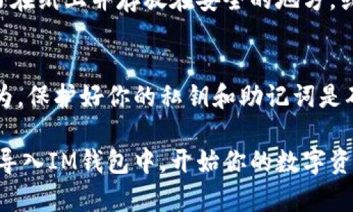 导入IM钱包的过程通常涉及几个步骤，具体操作可能会因钱包的版本和用户所用的设备而有所不同。以下是一个大致的导入步骤指南：

### 步骤一：下载IM钱包
首先，确保你已经在你的智能手机上下载并安装IM钱包应用。你可以在App Store（iOS）或Google Play商店（Android）中找到这款应用。

### 步骤二：打开IM钱包
安装完成后，打开IM钱包应用。在应用的主页上，你会看到一个欢迎界面，其中通常会有“创建新钱包”和“导入钱包”两个选项。

### 步骤三：选择导入钱包
在首页，点击“导入钱包”选项。这通常会带你进入一个新的页面，要求你输入你的钱包私钥或助记词。

### 步骤四：输入私钥或助记词
根据你之前的设置，输入你的钱包私钥或助记词。助记词是一组短语（一般是12到24个单词），它是用来恢复你的钱包的重要信息。请确保输入时没有拼写错误，因为任何细微的差错都可能导致无法成功导入。

### 步骤五：设置新密码
部分钱包在导入后会要求你设置一个新的安全密码。这个密码用来保护你的钱包和资金安全，请选择一个复杂且容易记住的密码。

### 步骤六：确认导入
在输入完所有必要的信息之后，点击“确认”或“导入”按钮。应用会开始验证你的信息，并在确认无误后，成功导入你的钱包。此时，你的资产和交易记录将会在IM钱包中显示出来。

### 步骤七：备份你的钱包
导入成功后，务必进行钱包的备份。将助记词妥善保管，确保其不被他人获取。建议将其写在纸上并存放在安全的地方，或者使用加密存储工具保管。

### 注意事项
在导入钱包时，请永远不要将你的私钥或助记词分享给任何人。网络上存在许多诈骗行为，保护好你的私钥和助记词是确保你资金安全的最佳方法。

以上是在IM钱包中导入钱包的基本步骤。按照这些步骤，你应该能够顺利地把你的钱包导入IM钱包中，开始你的数字资产管理之旅。如果在过程中遇到任何问题，请参考官方的支持文档或寻求技术支持。