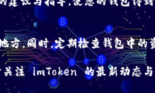 如果您不小心删除了 imToken 钱包，别担心，下面是一些步骤指导您如何尝试找回已删除的钱包。

第一步：检查手机的文件恢复工具
如果您误删除了 imToken 钱包应用，可能会在手机的应用历史记录中找到它。您可以尝试通过手机的应用商店（如 App Store 或 Google Play）重新下载 imToken。安装后，检查是否可以使用您的助记词或私钥恢复您的钱包。

第二步：使用助记词恢复钱包
在创建 imToken 钱包时，应用会提供一个助记词，这是恢复钱包的重要信息。请确保您安全地保存了这些词语。如果您拥有助记词，可以按照以下步骤恢复钱包：
ul
    li打开 imToken 应用。/li
    li选择“恢复钱包”选项。/li
    li输入您的助记词，按照提示完成钱包恢复过程。/li
/ul

第三步：利用私钥找回资产
如果您在创建钱包时备份了私钥，您也可以使用私钥来恢复您的钱包。操作步骤如下：
ul
    li再次打开 imToken 应用并选择“恢复钱包”。/li
    li选择“私钥恢复”选项。/li
    li输入您的私钥，按照后续提示完成恢复。/li
/ul
请注意，私钥是钱包安全性的重要部分，务必确保其安全，不要将其泄露给他人。

第四步：寻找备份文件
有些用户可能在创建钱包的同时，手动备份了一些文件。如果您有备份文件，可以尝试以下方法：
ul
    li查找您的手机或电脑中是否有存储钱包的备份文件。/li
    li如果找到了，尝试将其导入 imToken 中，具体方法取决于您备份的类型。/li
/ul

第五步：联系 imToken 支持团队
如果上述步骤都无法帮助您恢复钱包，建议联系 imToken 的支持团队。他们或许能提供更多专业的建议与指导，使您的钱包得到恢复。

最后的提醒
无论何时，都建议您在使用数字钱包时备份助记词和私钥，并将其保存在安全且无法被随意访问的地方。同时，定期检查钱包中的资产，确保没有任何异常活动。

恢复钱包的过程可能会让人感到焦虑，但保持冷静并按照步骤操作，通常能够帮助您找回资产。随时关注 imToken 的最新动态与更新，以获得更好的用户体验和保障。