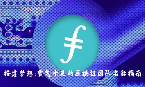 搭建梦想：霸气十足的区块链团队名称指南