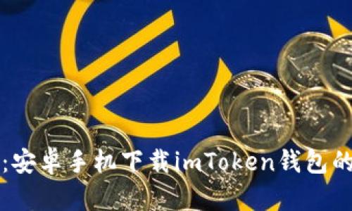 轻松获取：安卓手机下载imToken钱包的完整指南