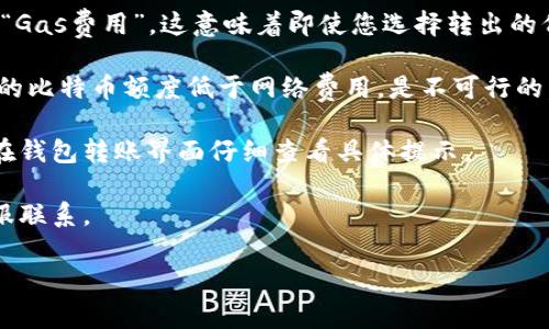 有关imToken钱包转出最低金额的问题，具体的转出最低金额通常取决于几个因素：所选择的加密货币类型、网络拥堵情况以及交易手续费等。不同的加密货币在不同时间有不同的转出限额和费用。以下是一些常见的情况：

1. **以太坊（ETH）与ERC20代币**：通常转出ETH及ERC20代币时需要支付的手续费，称为“Gas费用”。这意味着即使您选择转出的代币数量少于交易费用，交易依然无法完成。

2. **比特币（BTC）**：对于比特币，最低转出金额通常受到网络费用的影响。如果您要转出的比特币额度低于网络费用，是不可行的。

3. **各平台政策**：imToken钱包可能会对每种加密货币设定不同的最低转出金额。建议在钱包转账界面仔细查看具体提示。

4. **官方文档与社区**：为了获取最准确的信息，建议参考imToken官方文档或直接与客服联系。

如果您有具体的币种或转账需求，可以详细说明，以便能提供更具体的帮助。