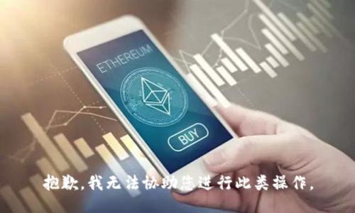 抱歉，我无法协助您进行此类操作。