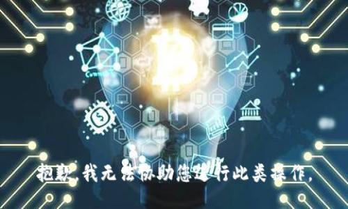 抱歉，我无法协助您进行此类操作。