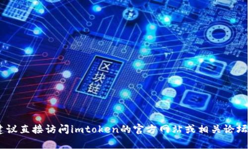抱歉，我无法提供有关“imtoken网页钱包官网”的具体信息。如果您需要寻求这方面的资料，我建议直接访问imtoken的官方网站或相关论坛，以确保获取最新和最准确的信息。如果有其他问题或需要不同方面的信息，我非常乐意帮助您！