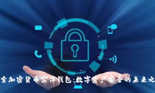 探索加密货币实体钱包：数字资产安全的未来之钥