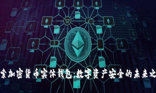 探索加密货币实体钱包：数字资产安全的未来之钥
