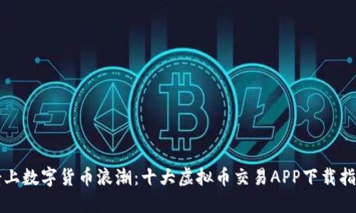 骑上数字货币浪潮:十大虚拟币交易APP下载指南