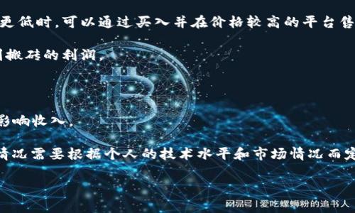 虚拟币搬砖的收入因市场波动、交易费用和个人操作策略的不同而有所变化，无法给出确切的答案。搬砖交易的主要思想是利用不同交易平台之间的价格差异，通过快速买卖获取利润。在这类操作中，影响收入的因素包括：

1. **市场波动性**：虚拟币市场波动较大，当某一平台的某种虚拟币价格相对其他平台更低时，可以通过买入并在价格较高的平台售出获得收益。波动越大，搬砖的机会就越多。

2. **交易费用**：每次交易都有一定的手续费，不同平台的费用不同，费用会直接影响到搬砖的利润。

3. **资金量**：投入的资金量越大，搬砖的潜在收益越高，但风险也随之增加。

4. **操作技巧**：快速、准确的判断市场走势、选择交易时机、完成交易的能力都会直接影响收入。

对于一天能赚多少钱的问题，很多搬砖交易者可能会在几百到几千元之间波动，但具体情况需要根据个人的技术水平和市场情况而定。

如果你对虚拟币搬砖交易有兴趣，建议先进行充分的研究和模拟操作，以减少风险。