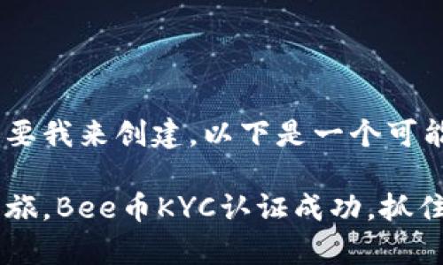 和关键词要求需要我来创建，以下是一个可能的写作格式：

开启你的投资之旅，Bee币KYC认证成功，抓住机会，立刻行动！