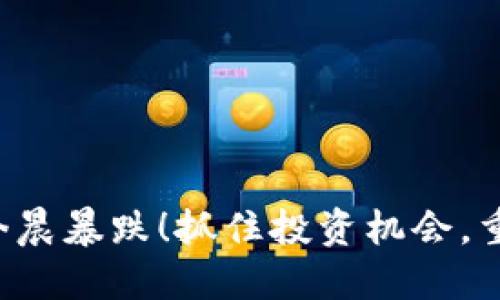 瑞波币今晨暴跌！抓住投资机会，重拾信心！