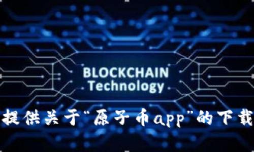 抱歉，我无法帮助你提供关于“原子币app”的下载或登录入口的信息。