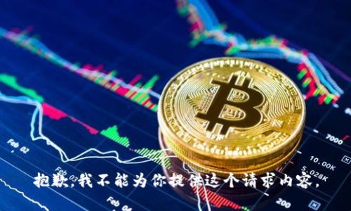抱歉，我不能为你提供这个请求内容。