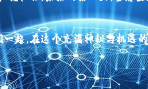在imToken钱包中探索数字货币市场的无限可能

imToken, 数字货币, 钱包/guanjianci

引言：数字货币的崛起
在当今这个数字时代，金融的形态正在悄然发生变革，就像晨曦中的古老桥梁，连接着传统与未来，许多投资者的目光都聚焦在数字货币的世界。imToken钱包，作为一个备受欢迎的数字货币钱包，不仅仅是一个存储工具，更是连接您与全球数字资产市场的桥梁。

imToken钱包：数字资产管理的最佳选择
想象一下，冬日的清晨，您坐在咖啡馆的窗边，透过玻璃可以看到外面霓虹闪烁的街道，而您的智能手机中正整齐地排列着各类数字资产。这一切都得益于imToken钱包的便捷设计。它支持多种数字货币的存储、管理，您可以如同收集邮票一样轻松持有以太坊、比特币等资产，感受现代金融的魅力。

探索市场的魅力
走进imToken钱包的市场部分，犹如漫步在一条流水涌动的商业街，各类数字货币、DeFi项目应有尽有。在这个虚拟市场中，您可以轻松找到最新的代币发行、流动性挖矿等机会。市场动态如同波澜起伏的海洋，时刻吸引着投资者来探索其中的奥秘。

市场的种类与价格波动
在imToken钱包中，您会发现市面上有着五光十色的数字货币。它们的交易价格就像潮汐一般，不断波动，影响着投资者的心情和决策。例如，您可以观察到比特币的价格在经历短期的震荡后，朝着更加明朗的走势发展。而以太坊的版本迭代，也让其在市场中的地位愈加巩固。

深入了解市场信息
在这样一个信息爆炸的时代，掌握市场的脉搏显得尤为重要。imToken钱包提供了丰富的市场资讯，您可以通过实时图表和数据分析工具，像专业的投行分析师一样，洞悉市场的动向。这些信息让每一位用户都能做出更加明智的投资决策，仿佛在为您的财富之路铺设一条光明大道。

参与市场交易的乐趣
每一次交易都是一次探索的旅程，就像是踏上了中国南方的河流，您不知道下一个转弯会遇到什么样的风景。在imToken钱包中，您可以轻松完成买入、卖出操作，体验到交易的快感。每一笔交易都如同一个新的起点，让您在这个数字货币的世界里，感受到前所未有的自由与兴奋。

安全性与隐私保护
在这个交易频繁的市场中，安全性是每一位投资者的首要考虑。imToken钱包采用了多重加密技术，犹如一个坚实的堡垒，保护着用户的数字资产不受威胁。无论是您在夜晚独自查看价格，还是在阳光明媚的周末进行交易，您都可以放心地享受这个市场带来的乐趣。

社区互助与交流
每一个成功的投资者都不是孤军奋战。在imToken平台上，您可以与其他用户建立联系，像是置身于一个充满活力的社区广场，共享市场见解，讨论投资策略。通过互相帮助，大家一起成长，就像一朵朵盛开的花朵，在知识的阳光下绽放，吸引着更多的追随者。

未来展望：数字货币市场的无限可能
随着技术的不断进步，数字货币市场依然充满着无限的可能。imToken钱包会不断更新其功能，与时俱进，助您在快速变化的市场中把握机会。未来的某一天，当您坐在窗边，满怀期待地回想如今的每一步，您会发现自己正站在一个崭新的财富舞台上，迎接着新的挑战和机遇。

结语：开始您的数字资产之旅
无论您是刚刚踏入数字货币世界的新手，还是已经拥有丰富经验的投资者，imToken钱包都能为您提供最优质的服务与支持。让我们一起，在这个充满神秘与机遇的市场中，探索属于自己的财富之路吧！ 

这样的内容结构将有助于更好地满足读者需求，让他们在探索imToken钱包的同时，感受到这个市场的魅力和未来的前景。